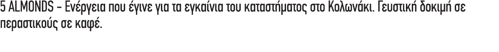 5 ALMONDS Ενέργεια που έγινε για τα εγκαίνια του καταστήματος στο Κολωνάκι. Γευστική δοκιμή σε περαστικούς σε καφέ.