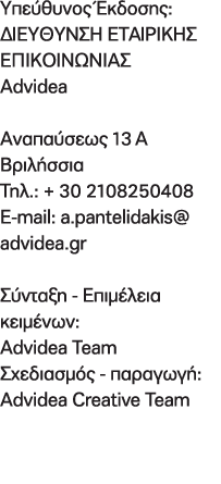 Yπεύθυνος Έκδοσης: ∆ΙΕΥΘΥΝΣΗ ΕΤΑΙΡΙΚΗΣ ΕΠΙΚΟΙΝΩΝΙΑΣ Advidea Aναπαύσεως 13Α Βριλήσσια Τηλ.: + 30 2108250408 E mail: a....
