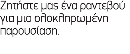 Ζητήστε μας ένα ραντεβού για μια ολοκληρωμένη παρουσίαση.